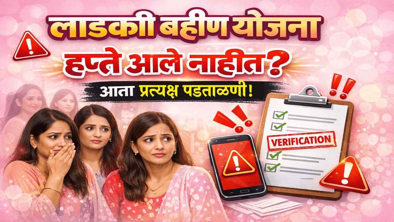 लाडकी बहीण योजना या कारणामुळे हप्ते आले नाहीत आता प्रत्यक्ष पडताळणी होणार