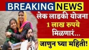 लेक लाडकी योजना : या योजनेअंतर्गत मुलगी असेल तर १ लाख रुपये मिळणार …